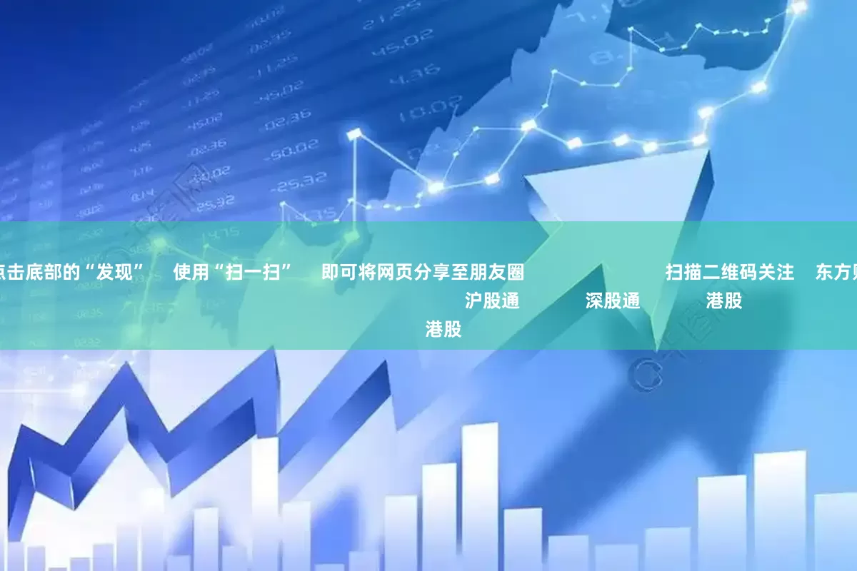 配资网址      点击底部的“发现”     使用“扫一扫”     即可将网页分享至朋友圈                            扫描二维码关注    东方财富官网微信                                                                        沪股通             深股通             港股