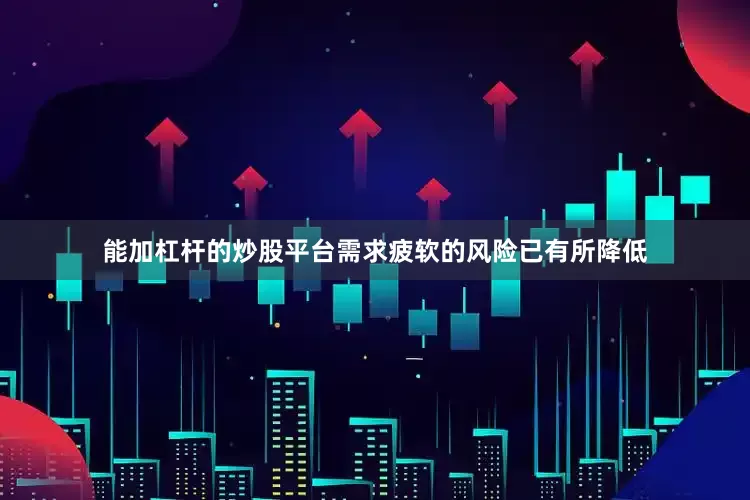 能加杠杆的炒股平台需求疲软的风险已有所降低