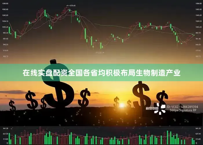 在线实盘配资全国各省均积极布局生物制造产业