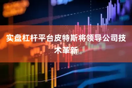 实盘杠杆平台皮特斯将领导公司技术革新