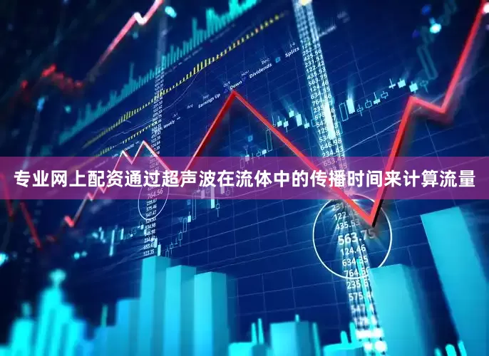 专业网上配资通过超声波在流体中的传播时间来计算流量