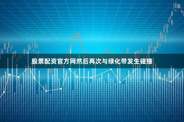 股票配资官方网然后再次与绿化带发生碰撞